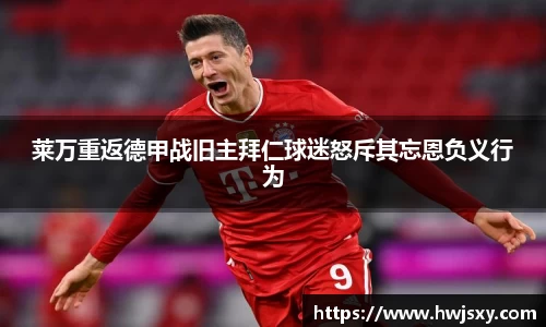 莱万重返德甲战旧主拜仁球迷怒斥其忘恩负义行为