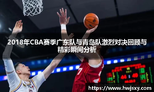 2018年CBA赛季广东队与青岛队激烈对决回顾与精彩瞬间分析